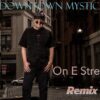 DOWNTOWN MYSTIC – ON E STREET REMIX