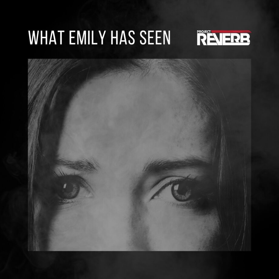 Project Reverb – What Emily Has Seen